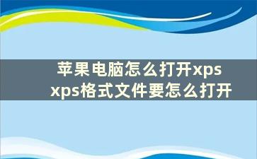 苹果电脑怎么打开xps xps格式文件要怎么打开